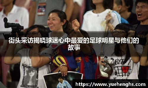街头采访揭晓球迷心中最爱的足球明星与他们的故事