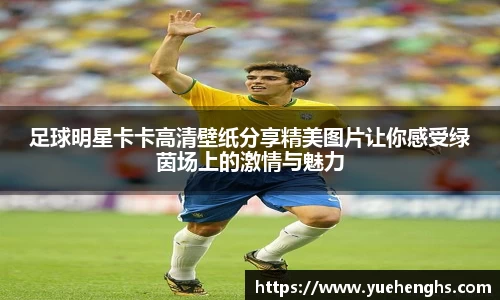 足球明星卡卡高清壁纸分享精美图片让你感受绿茵场上的激情与魅力