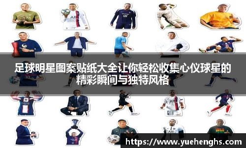 足球明星图案贴纸大全让你轻松收集心仪球星的精彩瞬间与独特风格