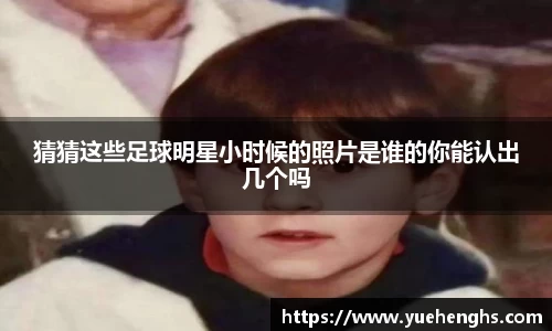猜猜这些足球明星小时候的照片是谁的你能认出几个吗