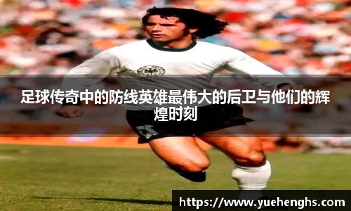 足球传奇中的防线英雄最伟大的后卫与他们的辉煌时刻