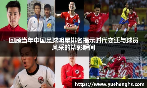 回顾当年中国足球明星排名揭示时代变迁与球员风采的精彩瞬间
